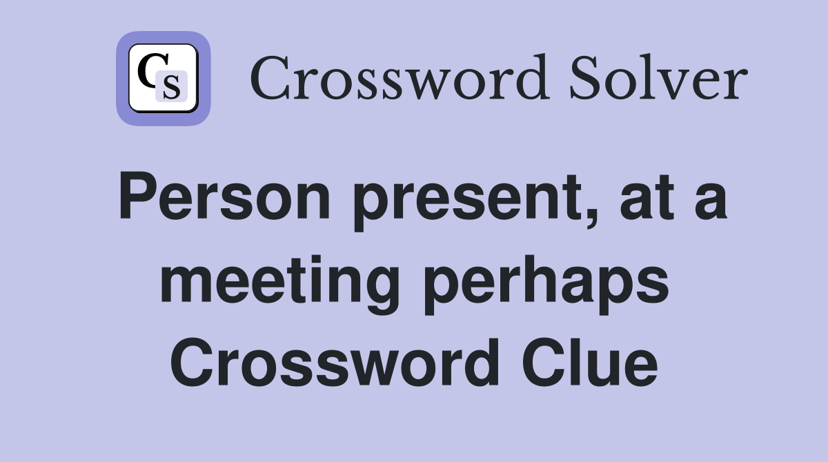 Person present, at a meeting perhaps Crossword Clue