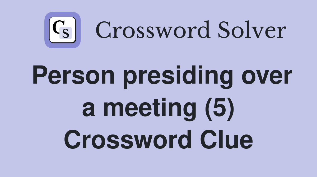 Person presiding over a meeting (5) Crossword Clue