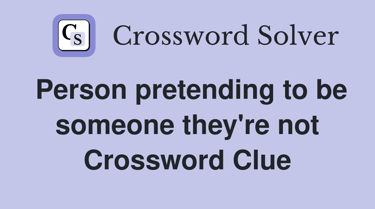 Person pretending to be someone they're not Crossword Clue