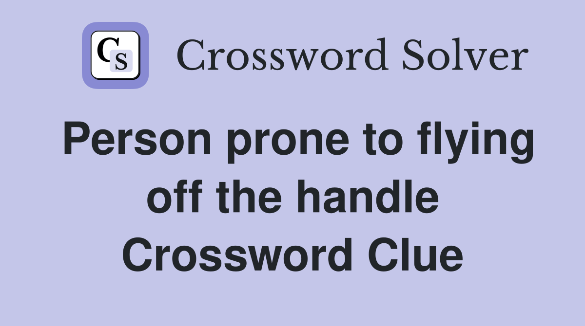Person prone to flying off the handle Crossword Clue