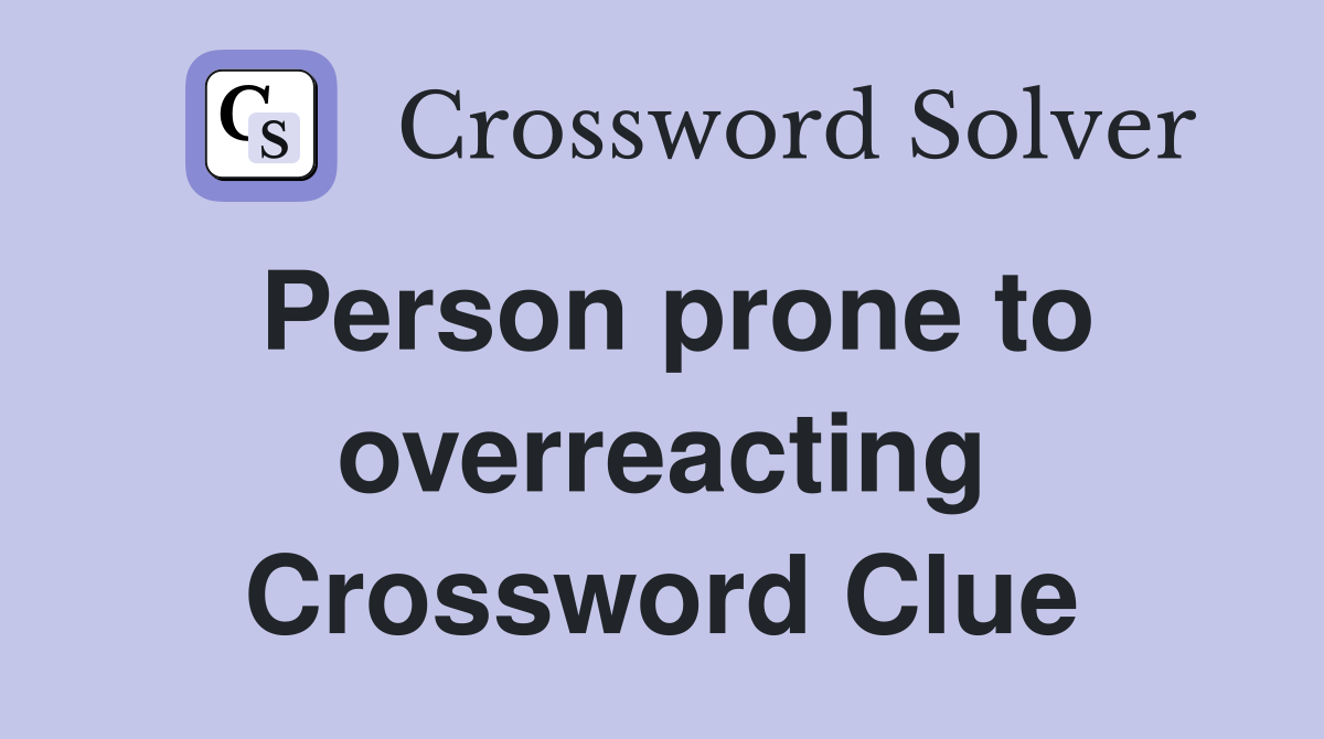 Person prone to overreacting Crossword Clue