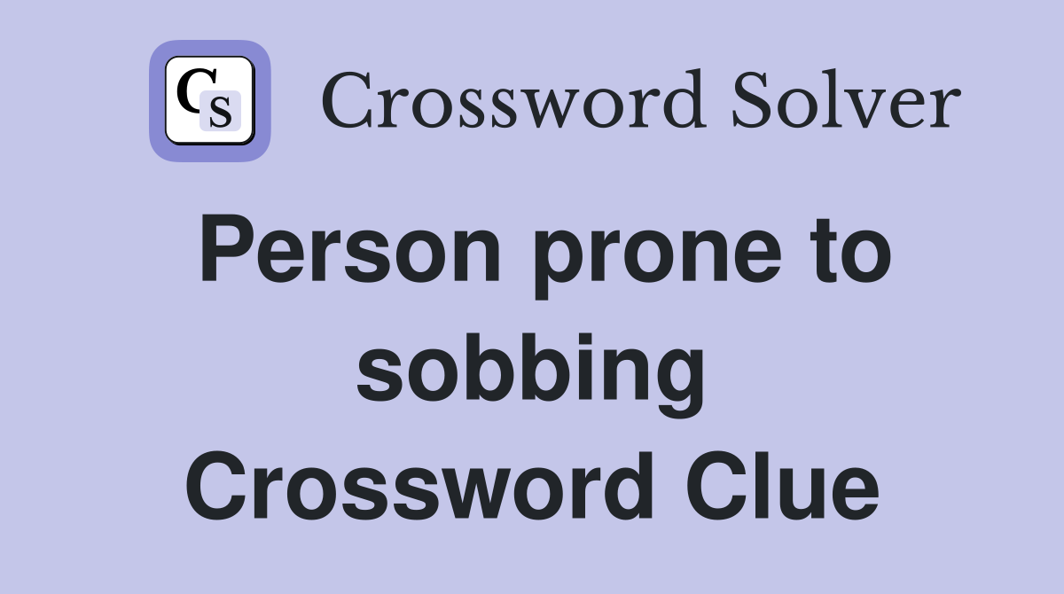 Person prone to sobbing Crossword Clue