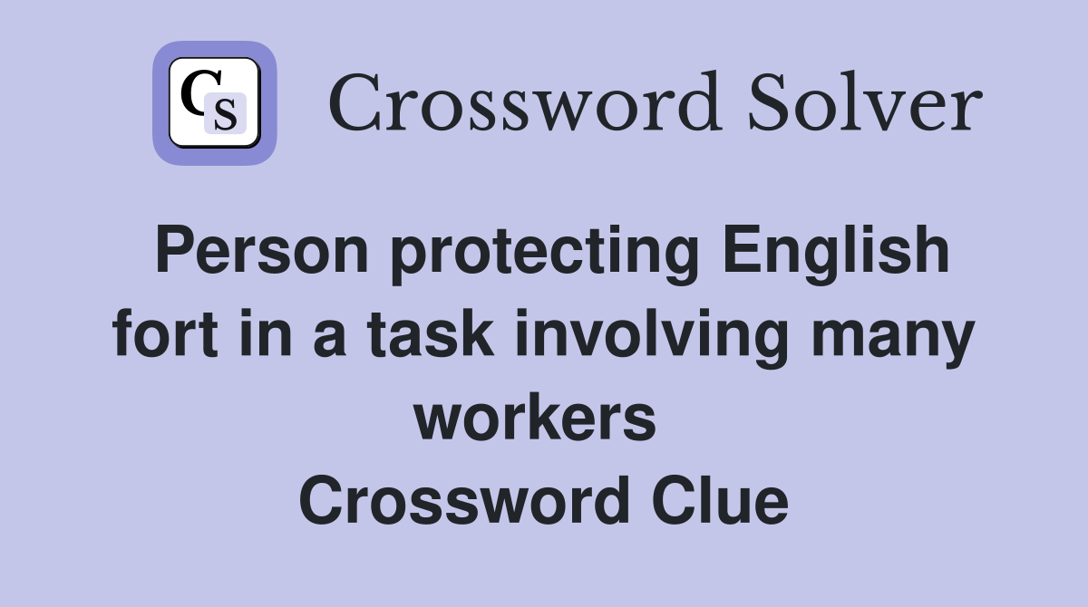 Person protecting English fort in a task involving many workers  Crossword Clue