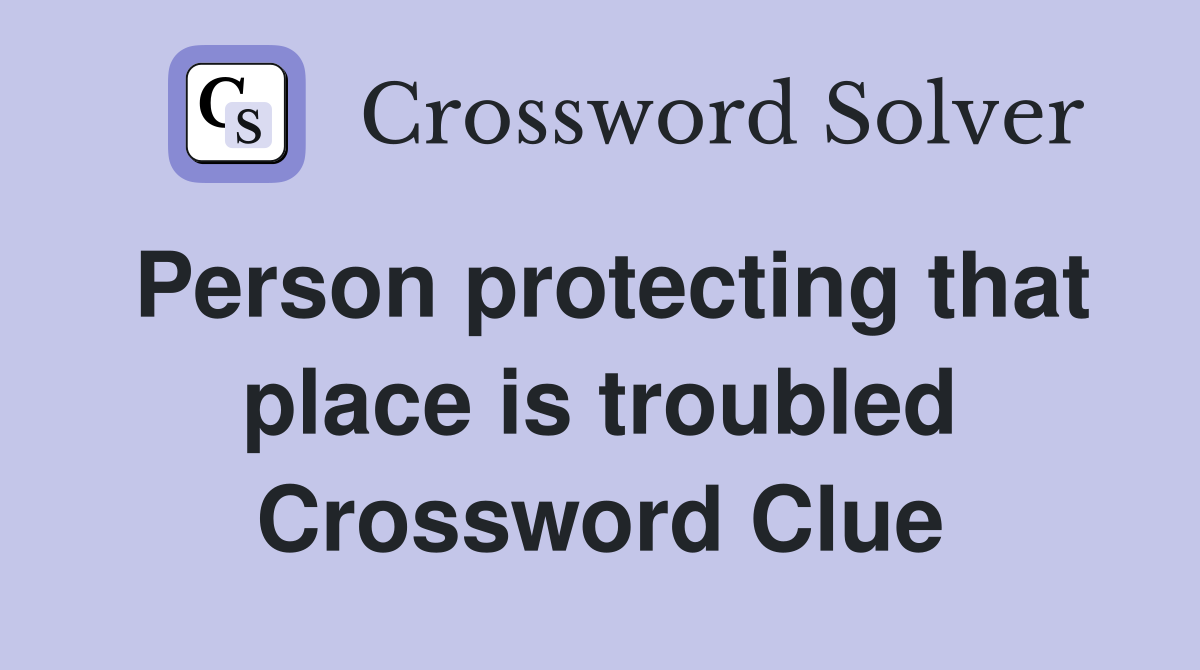 Person protecting that place is troubled Crossword Clue