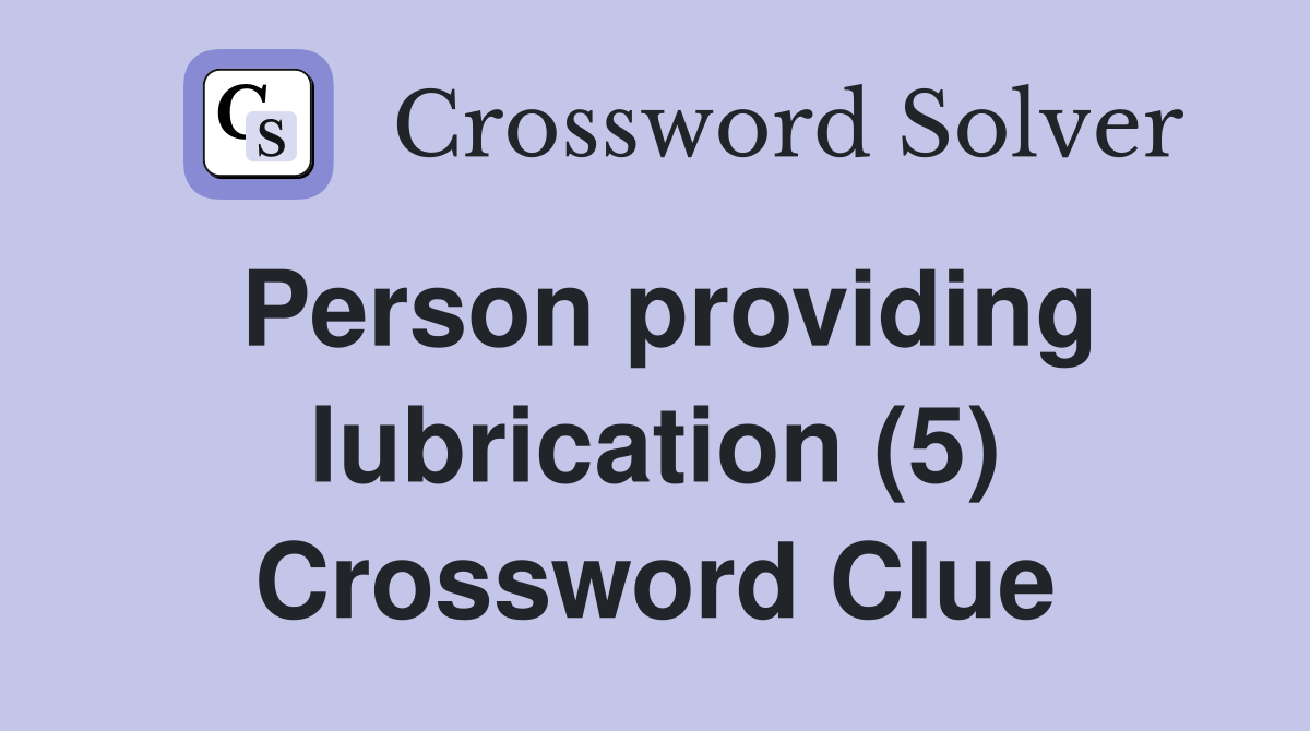 Person providing lubrication (5) Crossword Clue
