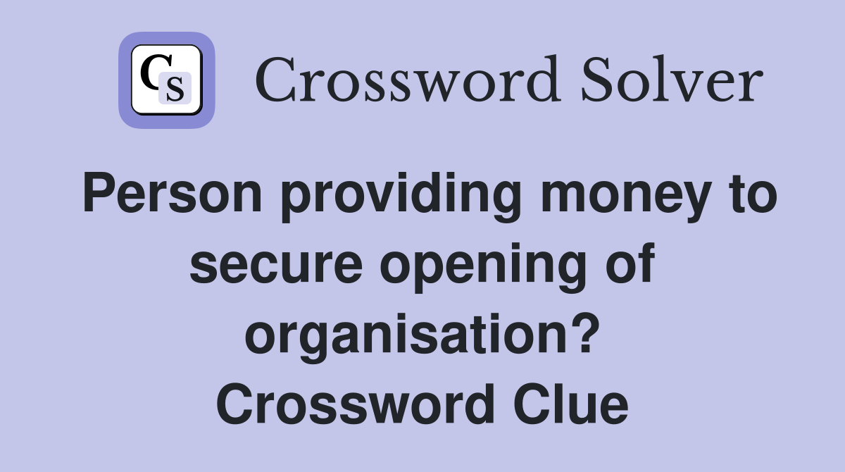 Person providing money to secure opening of organisation? Crossword Clue