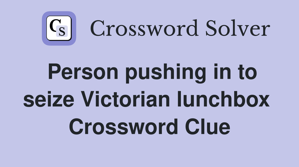 Person pushing in to seize Victorian lunchbox  Crossword Clue