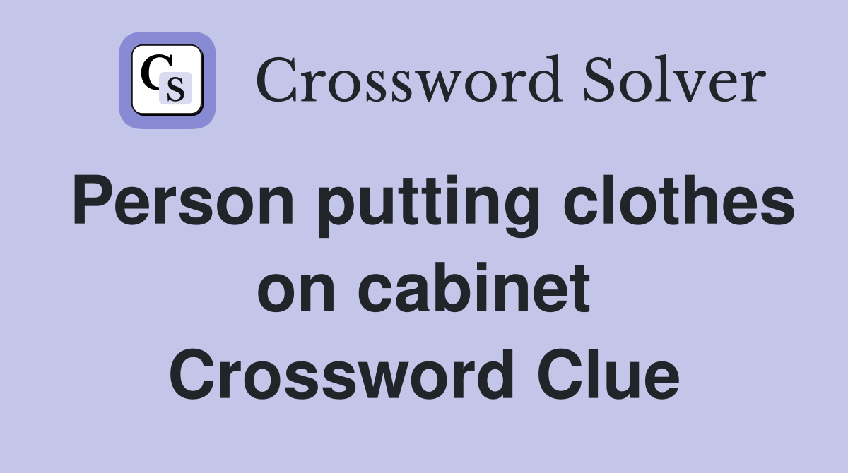 Person putting clothes on cabinet Crossword Clue