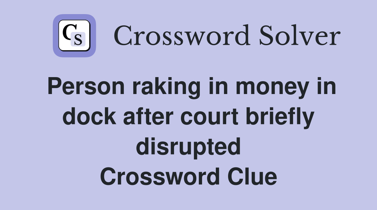 Person raking in money in dock after court briefly disrupted Crossword Clue