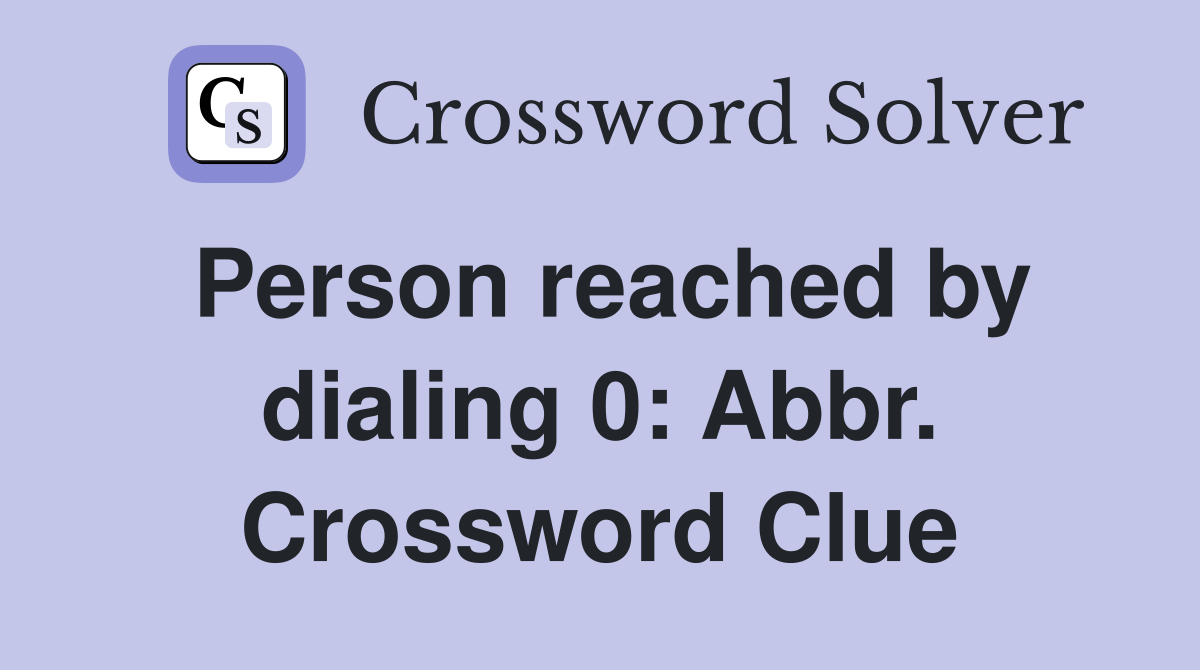 Person reached by dialing 0: Abbr. Crossword Clue