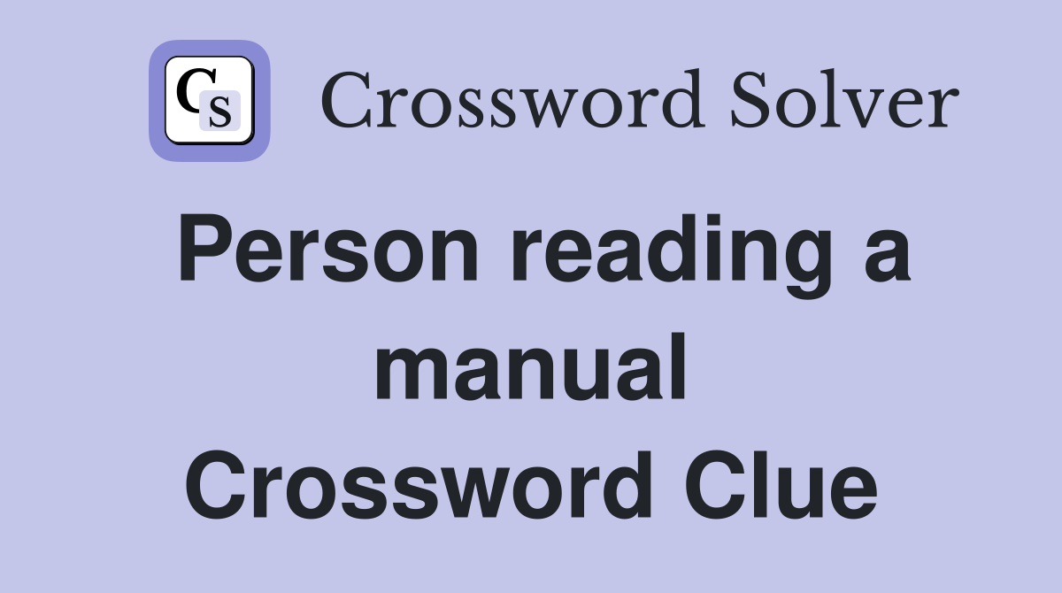Person reading a manual Crossword Clue