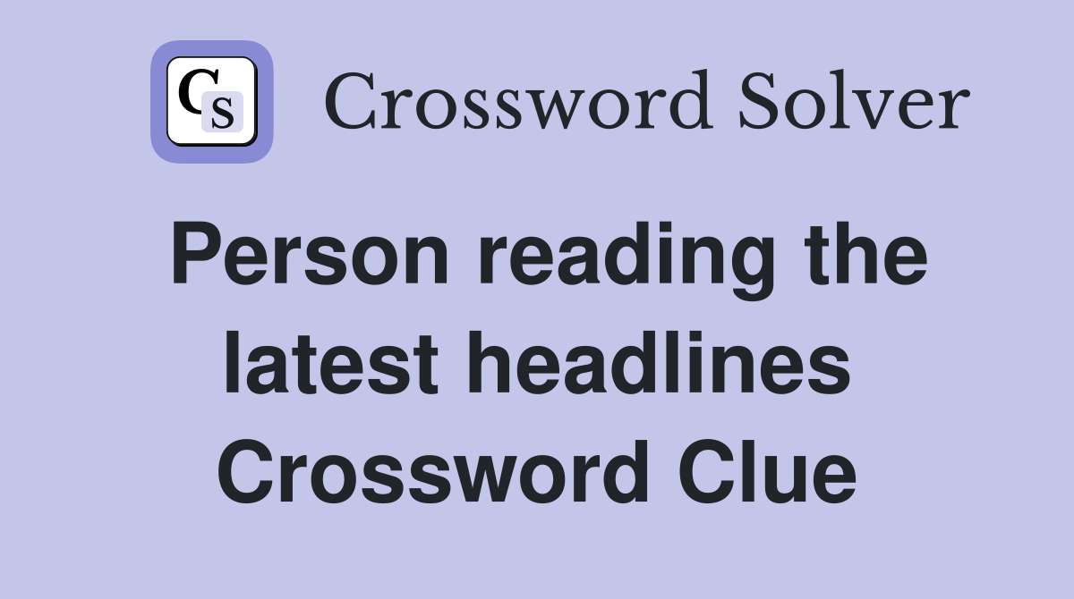 Person reading the latest headlines Crossword Clue