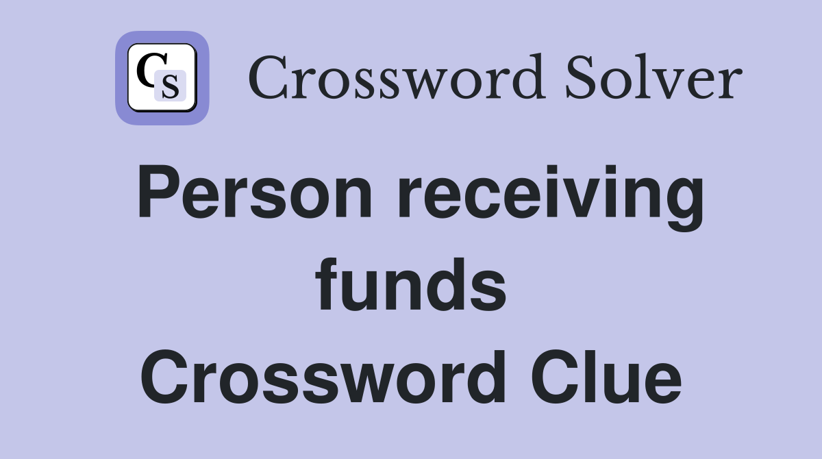 Person receiving funds Crossword Clue