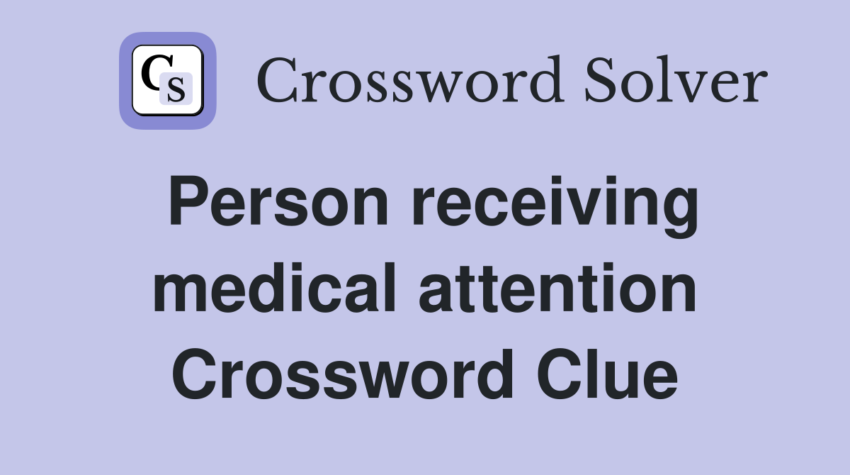 Person receiving medical attention Crossword Clue