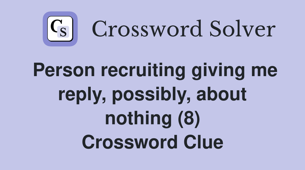 Person recruiting giving me reply, possibly, about nothing (8) Crossword Clue