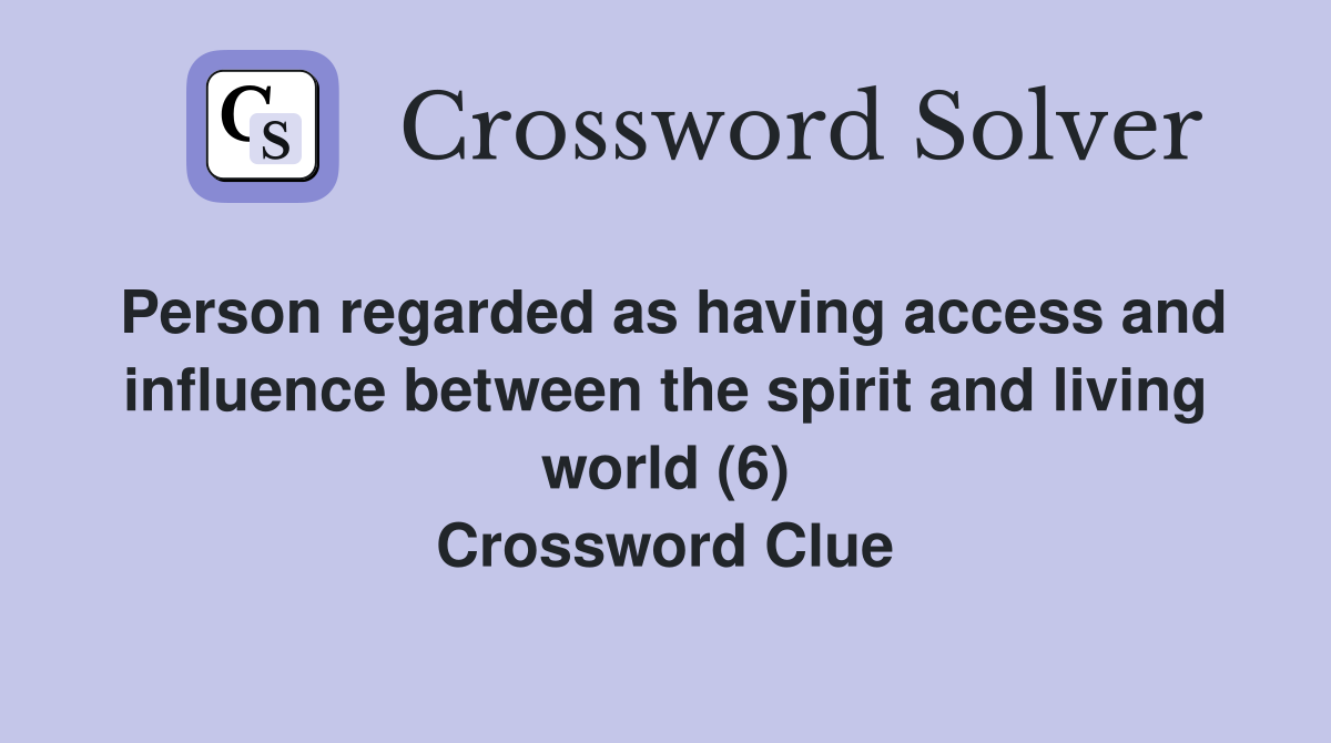 Person regarded as having access and influence between the spirit and living world (6) Crossword Clue