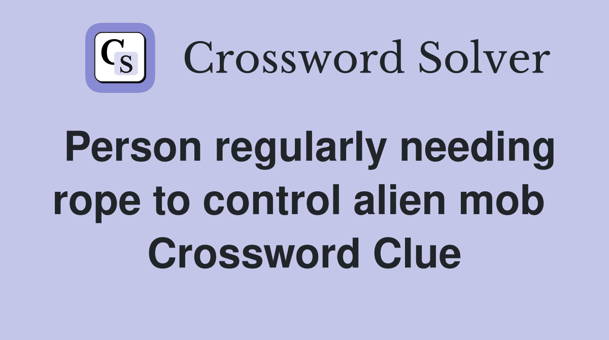 Person regularly needing rope to control alien mob  Crossword Clue