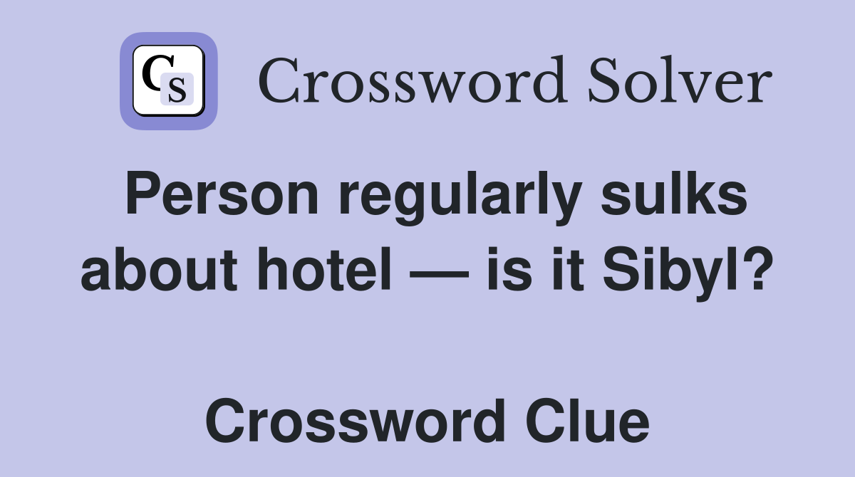 Person regularly sulks about hotel — is it Sibyl?  Crossword Clue