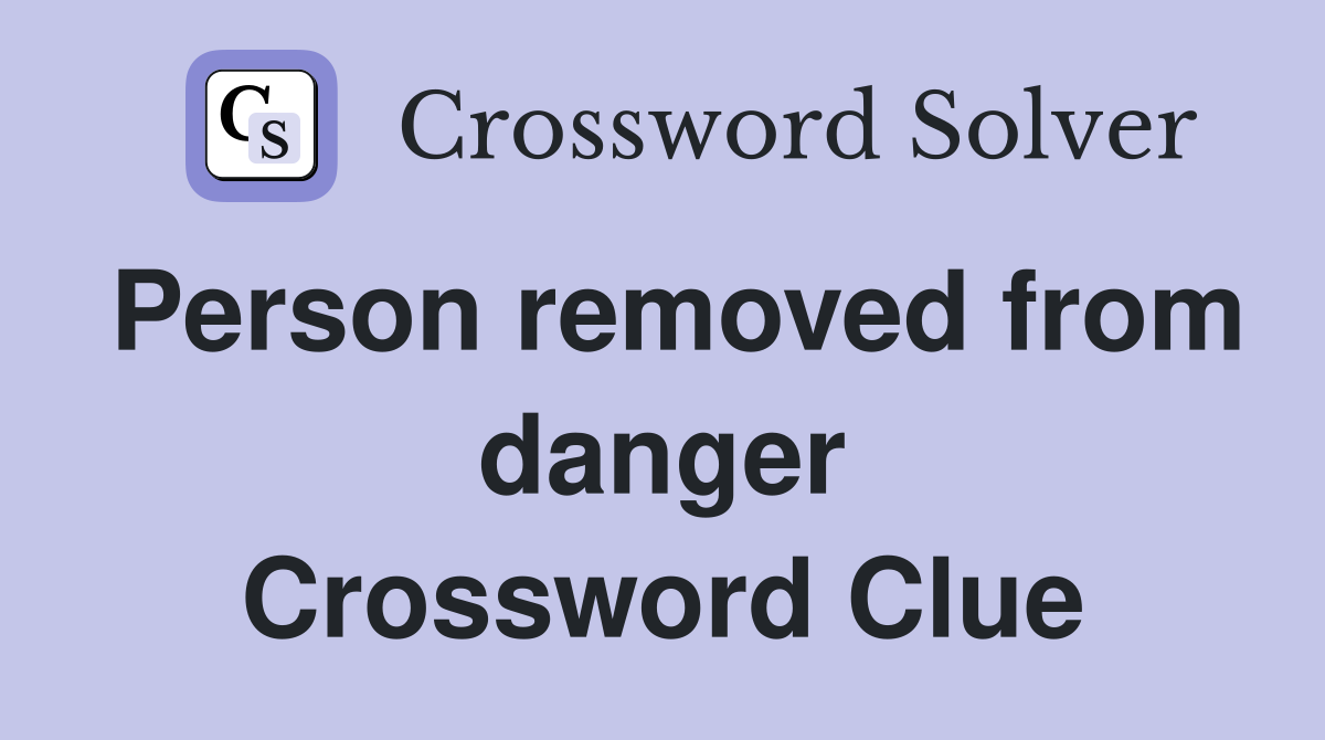 Person removed from danger Crossword Clue