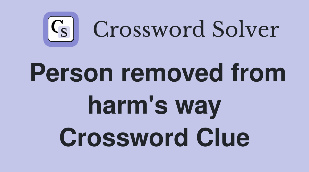 Person removed from harm's way Crossword Clue
