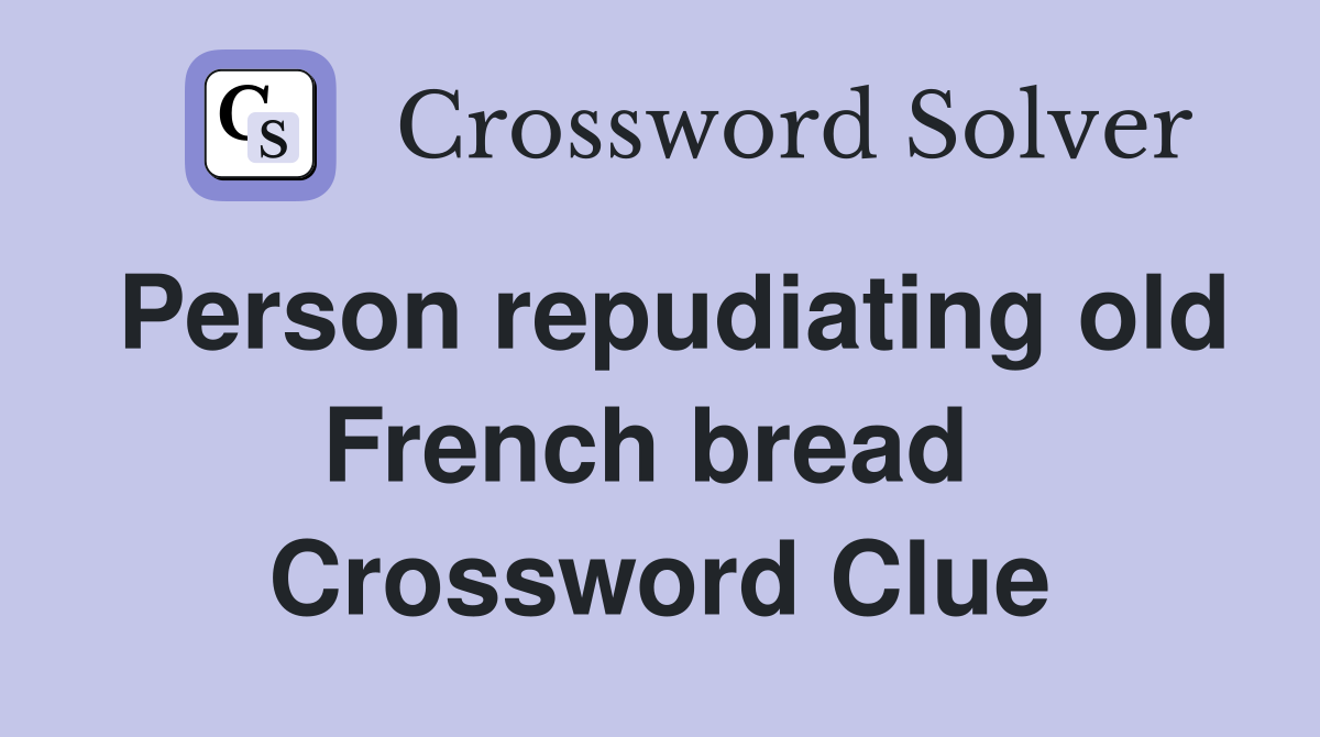 Person repudiating old French bread  Crossword Clue