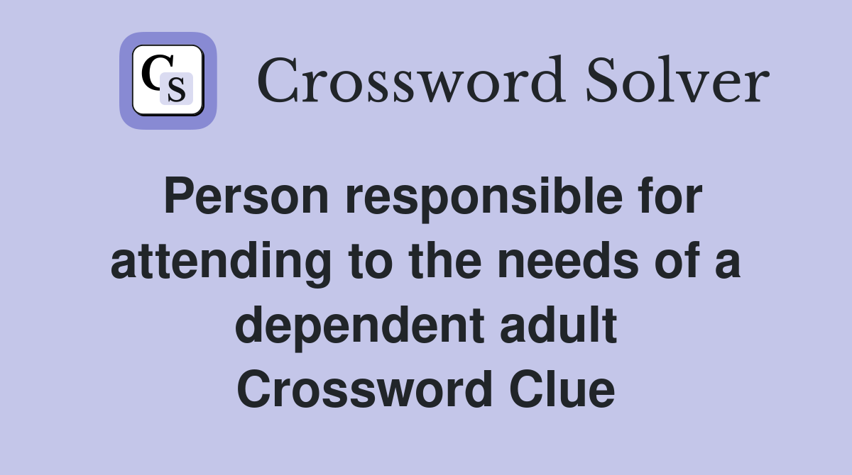 Person responsible for attending to the needs of a dependent adult Crossword Clue