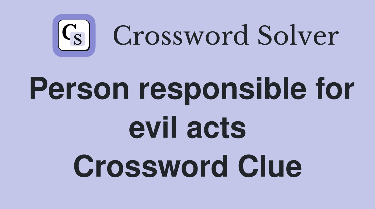 Person responsible for evil acts Crossword Clue