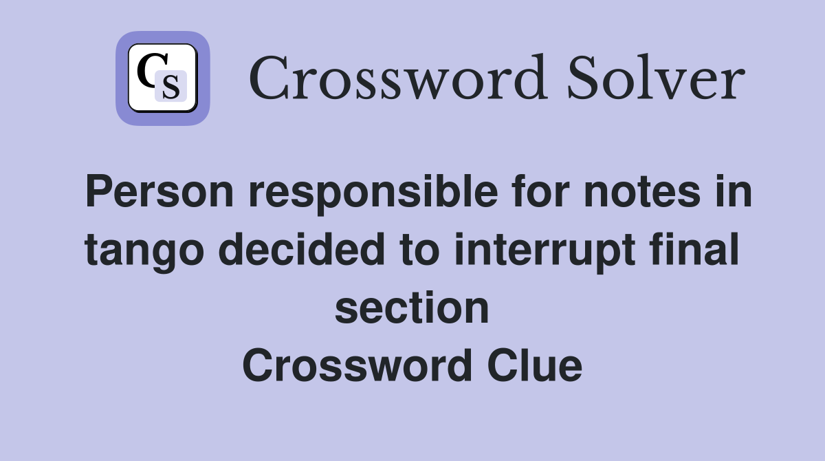 Person responsible for notes in tango decided to interrupt final section Crossword Clue