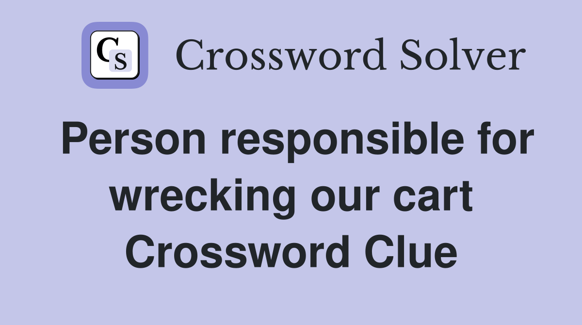 Person responsible for wrecking our cart Crossword Clue