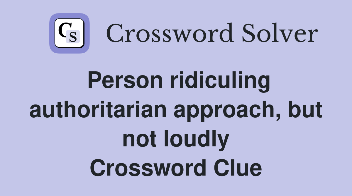 Person ridiculing authoritarian approach, but not loudly Crossword Clue