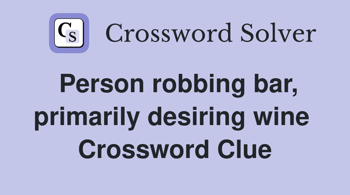 Person robbing bar, primarily desiring wine  Crossword Clue