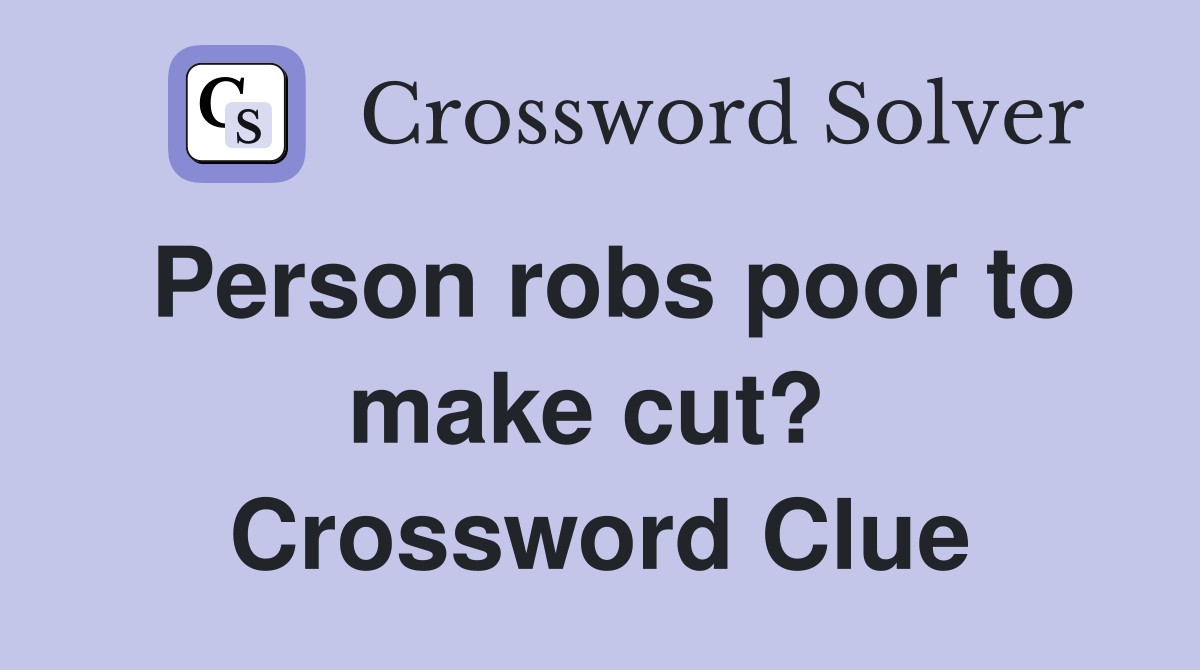 Person robs poor to make cut?  Crossword Clue