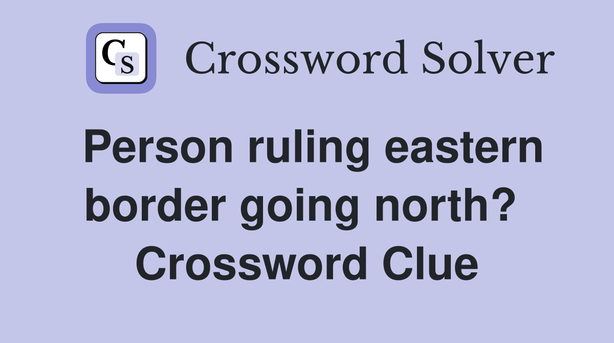 Person ruling eastern border going north?  Crossword Clue
