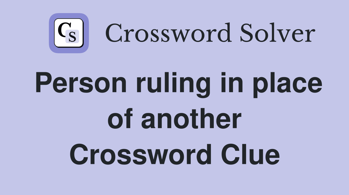 Person ruling in place of another Crossword Clue