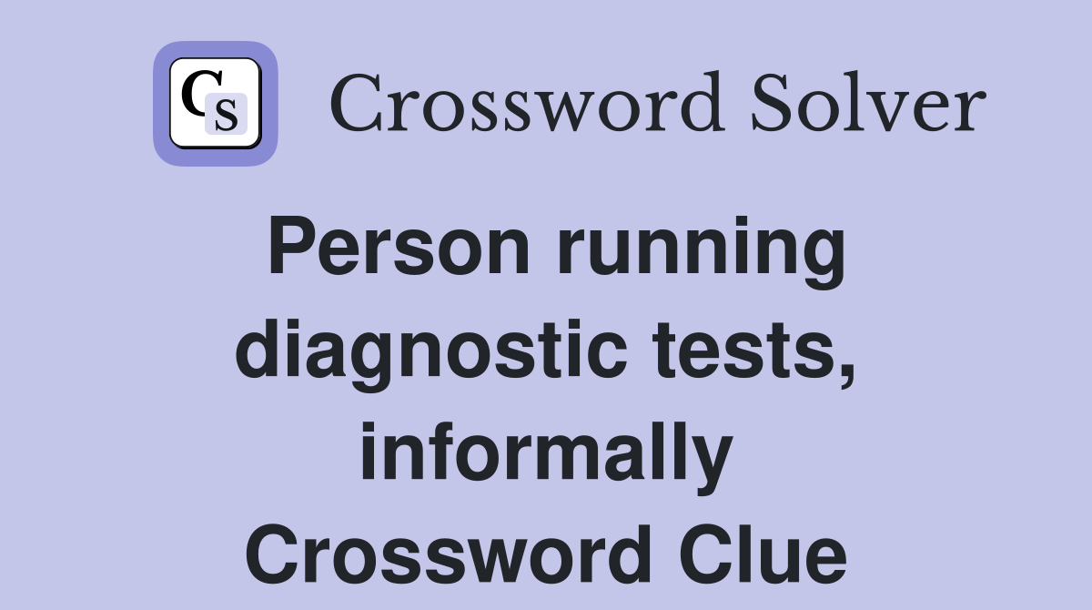 Person running diagnostic tests, informally Crossword Clue