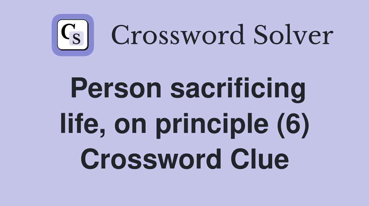 Person sacrificing life, on principle (6) Crossword Clue