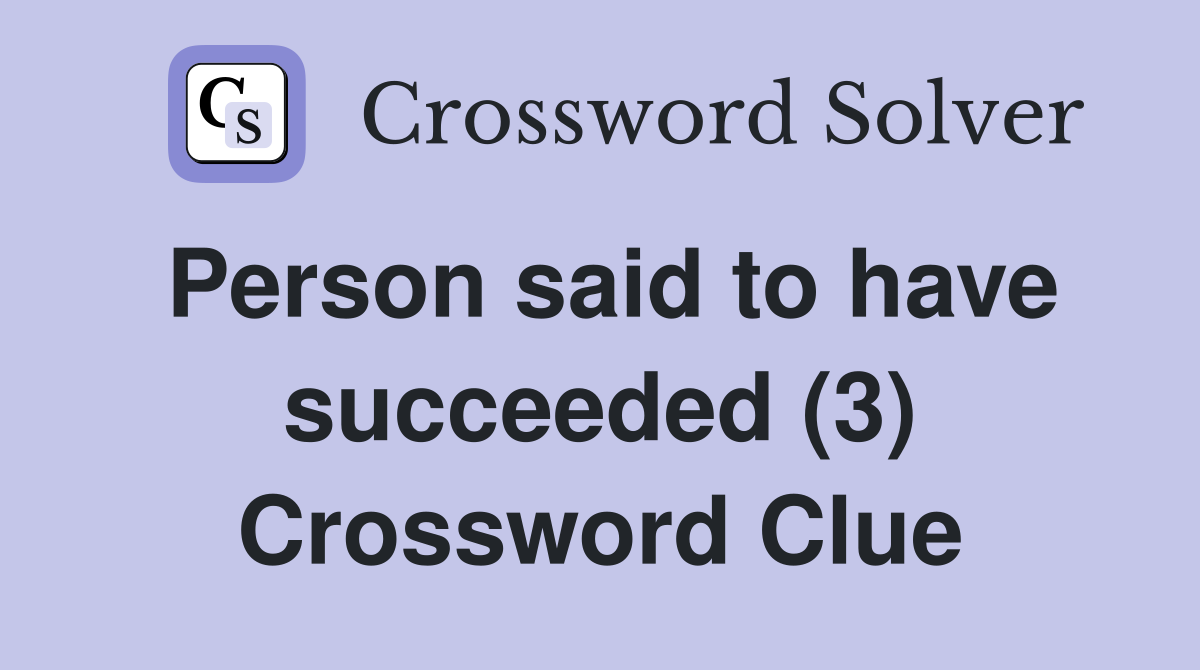 Person said to have succeeded (3) Crossword Clue