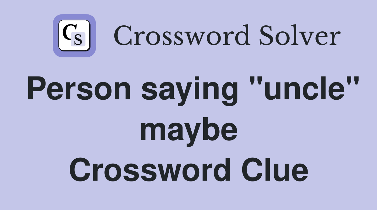 Person saying "uncle" maybe Crossword Clue