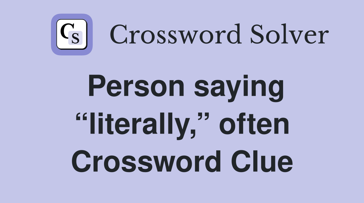 Person saying “literally,” often Crossword Clue