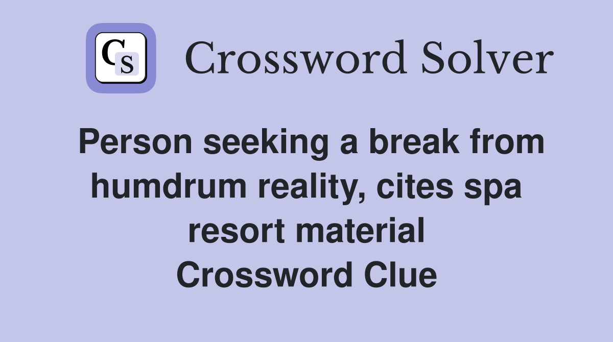 Person seeking a break from humdrum reality, cites spa resort material Crossword Clue