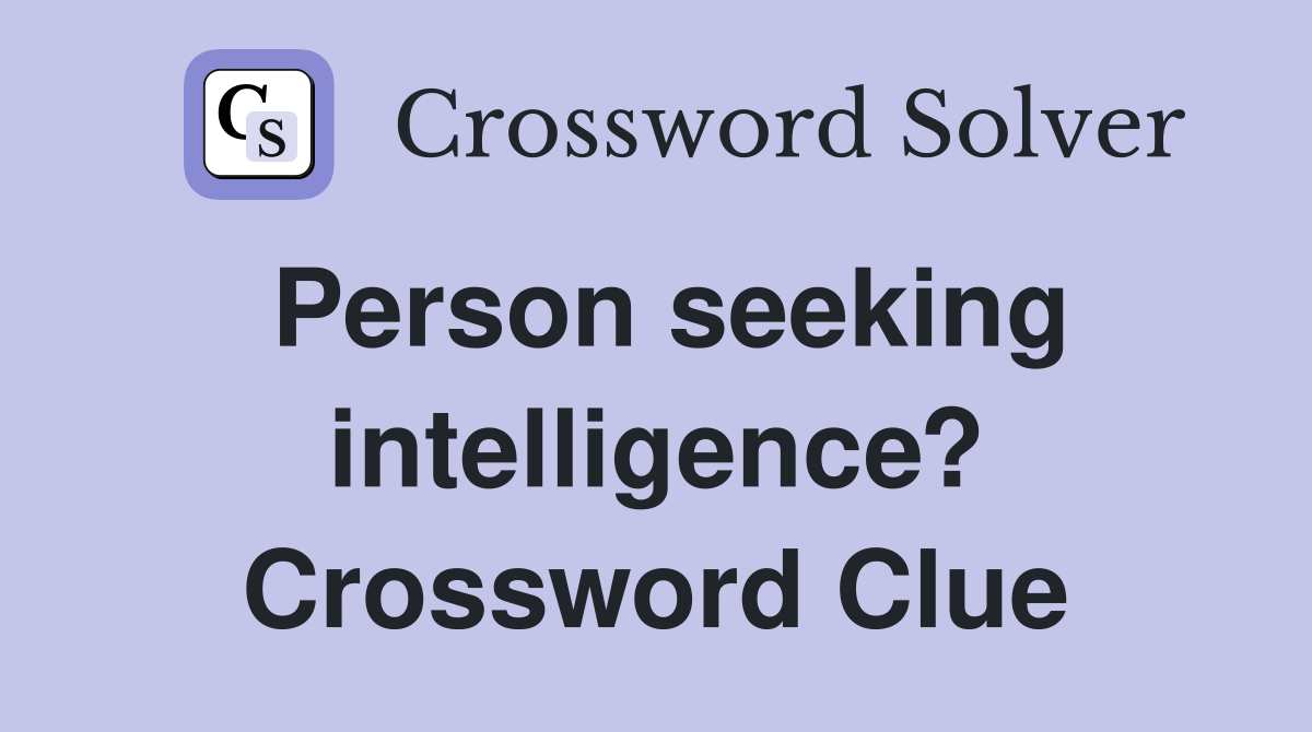 Person seeking intelligence? Crossword Clue