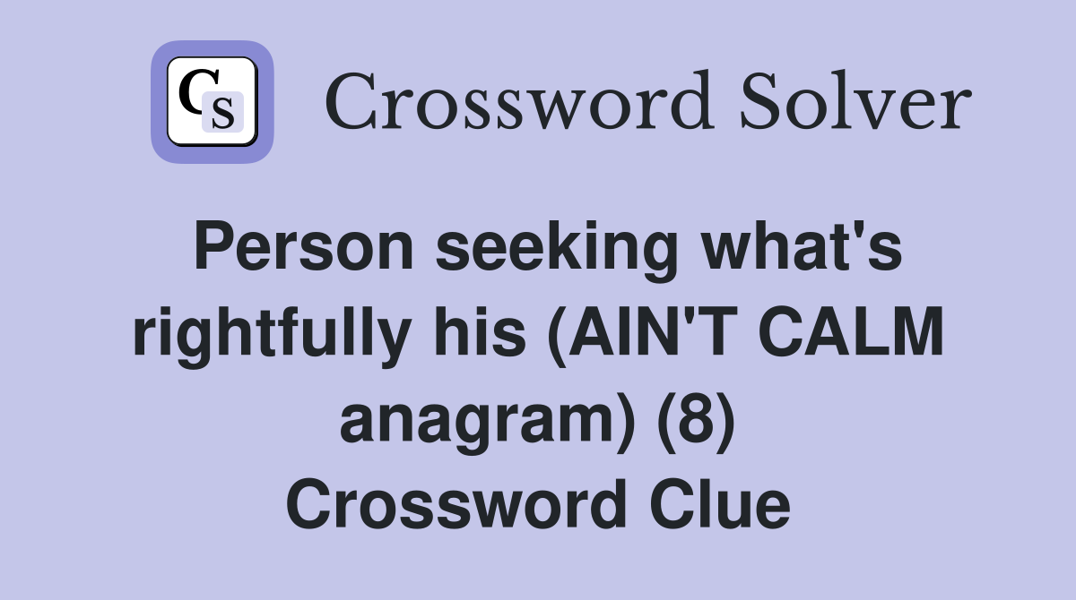 Person seeking what's rightfully his (AIN'T CALM anagram) (8) Crossword Clue