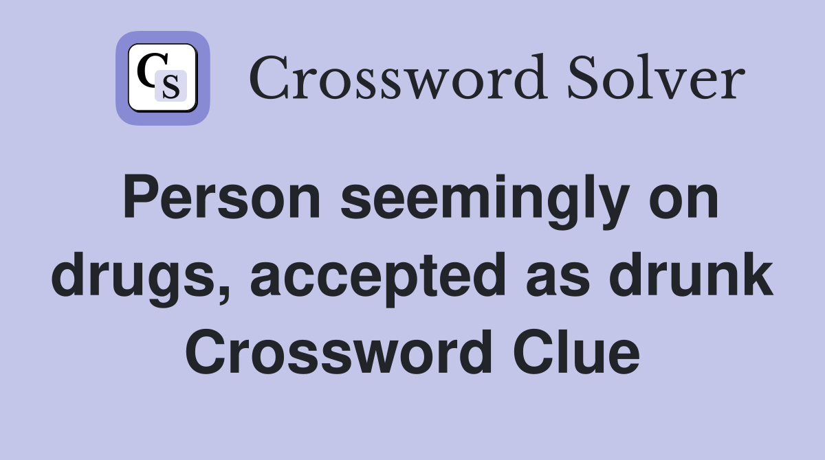 Person seemingly on drugs, accepted as drunk Crossword Clue