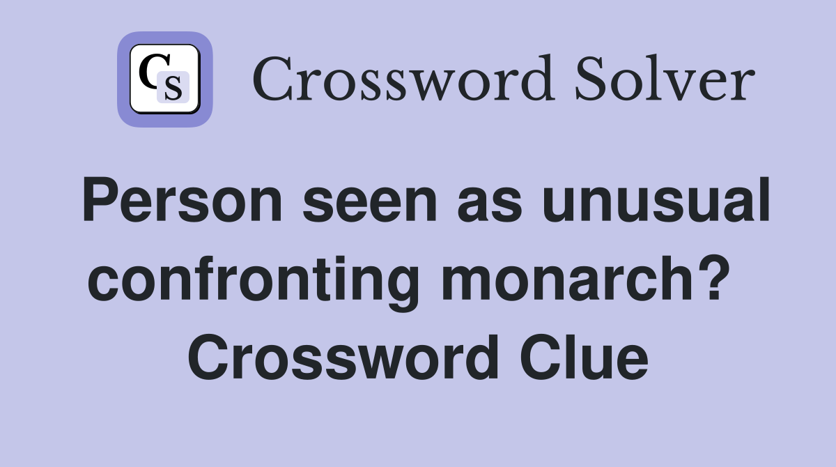 Person seen as unusual confronting monarch?  Crossword Clue