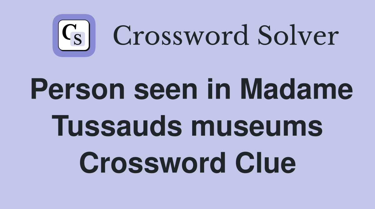 Person seen in Madame Tussauds museums Crossword Clue