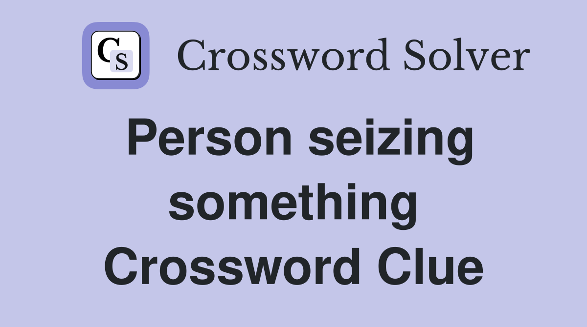 Person seizing something Crossword Clue