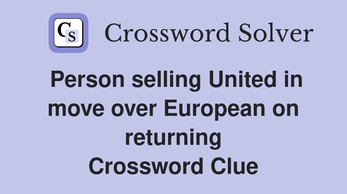 Person selling United in move over European on returning Crossword Clue