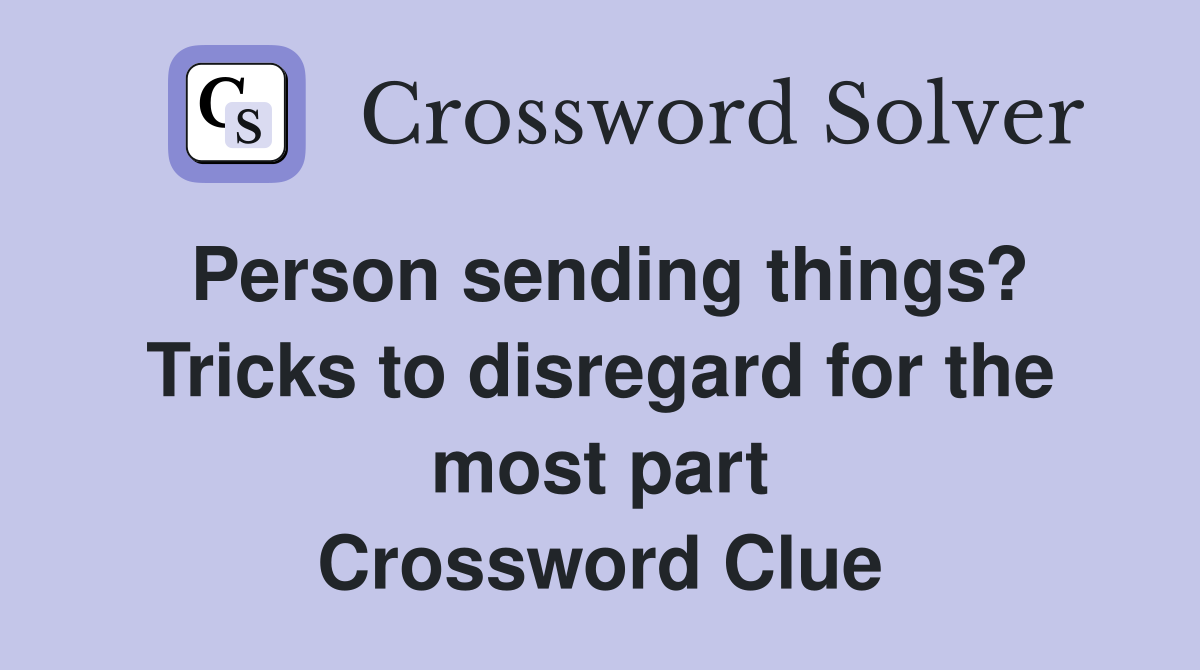 Person sending things? Tricks to disregard for the most part Crossword Clue