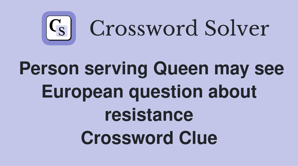 Person serving Queen may see European question about resistance Crossword Clue