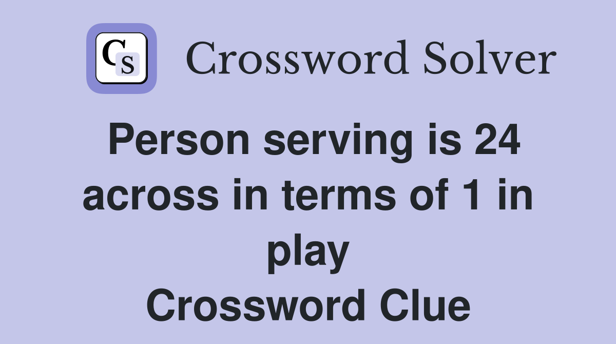 Person serving is 24 across in terms of 1 in play Crossword Clue